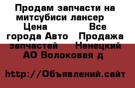 Продам запчасти на митсубиси лансер6 › Цена ­ 30 000 - Все города Авто » Продажа запчастей   . Ненецкий АО,Волоковая д.